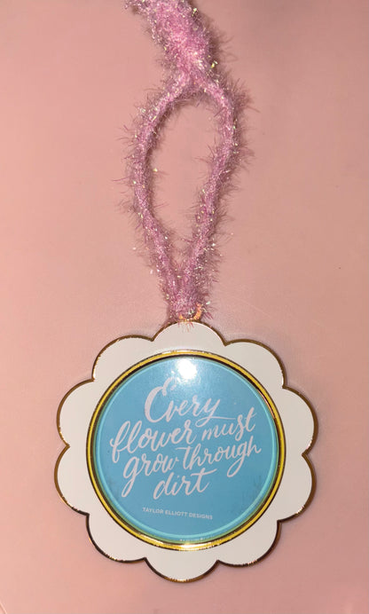 Ornament / Frame - Flower shaped frame with quote “Every flower must grow through dirt”. Quote can be removed to add your own picture. 3 1/2” diameter.